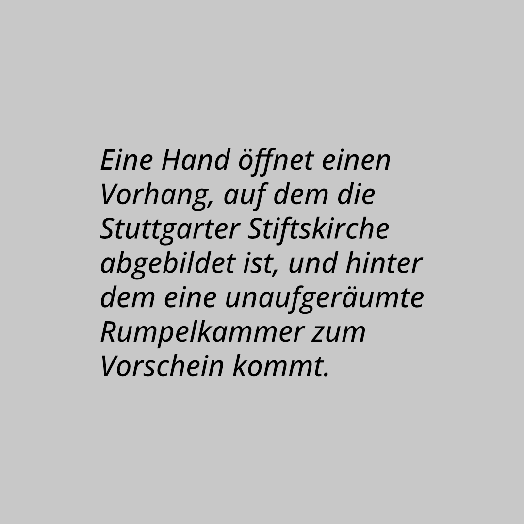 Eine Hand öffnet einen Vorhang, auf dem die Stuttgarter Stiftskirche abgebildet ist, und hinter dem eine unaufgeräumte Rumpelkammer zum Vorschein kommt.